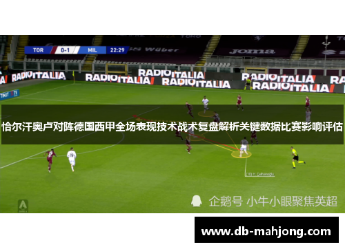 恰尔汗奥卢对阵德国西甲全场表现技术战术复盘解析关键数据比赛影响评估 恰尔汗奥卢对阵德国西甲全场表现技术战术复盘解析关键数据比赛影响评估