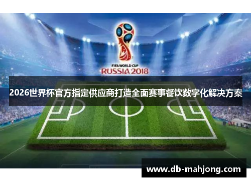 2026世界杯官方指定供应商打造全面赛事餐饮数字化解决方案 2026世界杯官方指定供应商打造全面赛事餐饮数字化解决方案