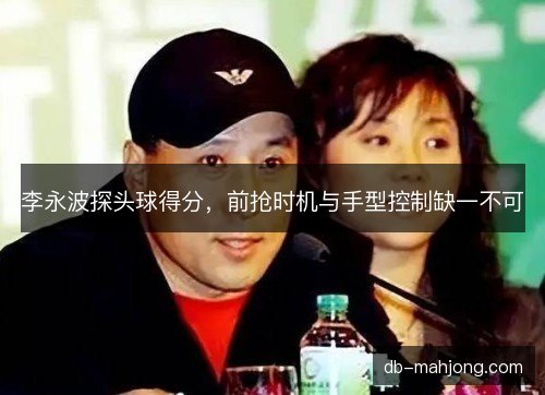 李永波探头球得分，前抢时机与手型控制缺一不可